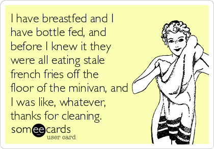 i-have-breastfed-and-i-have-bottle-fed-and-before-i-knew-it-they-were-all-eating-stale-french-fries-off-the-floor-of-the-minivan-and-i-was-like-whatever-thanks-for-cleaning-5a50c