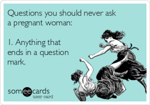 questions-you-should-never-ask-a-pregnant-woman-1-anything-that-ends-in-a-question-mark-55e73