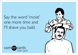 -say-the-word-moist-one-more-time-and-ill-shave-you-bald-04b05
