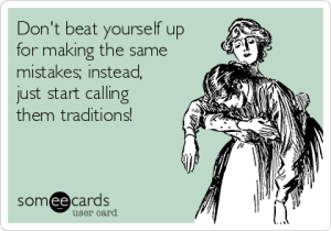 dont-beat-yourself-up-for-making-the-same-mistakes-instead-just-start-calling-them-traditions-2ba1b